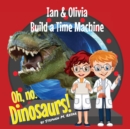 Image for Ian &amp; Olivia Build a Time Machine : Oh no, Dinosaurs!