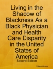 Image for Living in the Shadow of Blackness As a Black Physician and Health Care Disparity in the United States of America: Second Edition