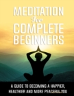 Image for Meditation for Complete Beginners - A Guide to Becoming a Happier, Healthier and More Peaceful You