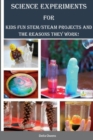 Image for Science Experiments for Kids : Fun STEM/STEAM Projects and the Reasons They Work!