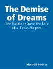 Image for Demise of Dreams  the Battle to Save the Life of a Texas Airport