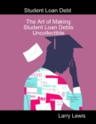 Image for Student Loan Debt  -  The Art of Making Student Loan Debts Uncollectible