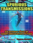 Image for Spurious Transmissions Six Diverse Tales of Short Speculative Fiction