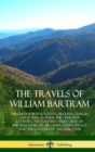 Image for The Travels of William Bartram : Through North &amp; South Carolina, Georgia, East &amp; West Florida, The Cherokee Country, The Extensive Territories of The Muscogulges, or Creek Confederacy, and the Country
