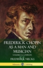 Image for Frederick Chopin as a Man and Musician : Volumes 1-2, Complete (With illustrations and musical staves) (Hardcover)