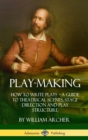 Image for Play-Making : How to Write Plays - A Guide to Theatrical Scenes, Stage Direction and Play Structure (Hardcover)