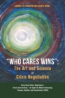 Image for &amp;quote;Who Cares Wins&amp;quote;: The Art and Science of Crisis Negotiation: Hong Kong Police Negotiators&#39; Crisis Interventions - An Eight-Cs Model Embracing Passion, Nobility and Commitment (PNC)