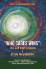 Image for &quot;Who Cares Wins&quot; : The Art and Science of Crisis Negotiation: Hong Kong Police Negotiators&#39; Crisis Interventions - An Eight-Cs Model Embracing Passion, Nobility and Commitment (PNC)