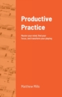Image for Productive Practice : Master your mind, find your focus, and transform your playing