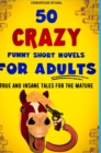 Image for 50 Crazy Funny Short Novels for Adults : True and Insane Tales for the Mature