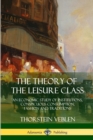 Image for The Theory of the Leisure Class : An Economic Study of Institutions, Conspicuous Consumption, Fashion and Traditions