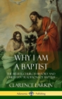 Image for Why I am a Baptist : The Beliefs, Church History and Christian Traditions of Baptism (Hardcover)
