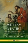 Image for Why I am a Baptist : The Beliefs, Church History and Christian Traditions of Baptism