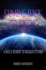 Image for Coming Back To Fix The Mess : A Soul&#39;s Journey To Realign It&#39;s Past