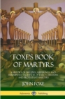 Image for Foxe&#39;s Book of Martyrs : A History of the Lives, Sufferings, and Triumphant Sacrifices of Early Christian and Protestant Martyrs