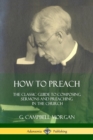 Image for How to Preach : The Classic Guide to Composing Sermons and Preaching in the Church
