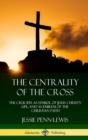 Image for The Centrality of the Cross : The Crucifix as Symbol of Jesus Christ&#39;s Life, and as Emblem of the Christian Faith (Hardcover)