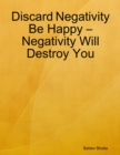 Image for Discard Negativity Be Happy - Negativity Will Destroy You