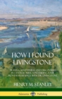 Image for How I Found Livingstone : Travels, Adventures and Discoveries in Central Africa including four months residence with Dr. Livingstone (Hardcover)