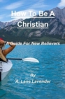 Image for How To Be A Christian : A Guide For New Believers