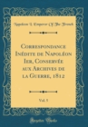 Image for Correspondance Inedite de Napoleon Ier, Conservee aux Archives de la Guerre, 1812, Vol. 5 (Classic Reprint)