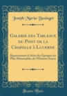 Image for Galerie des Tableaux du Pont de la Chapelle a Lucerne: Representant la Serie des Epoques les Plus Memorables de l&#39;Histoire Suisse (Classic Reprint)