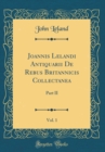 Image for Joannis Lelandi Antiquarii De Rebus Britannicis Collectanea, Vol. 1: Part II (Classic Reprint)