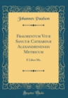 Image for Fragmentum Vitæ Sanctæ Catharinæ Alexandrinensis Metricum: E Libro Ms. (Classic Reprint)