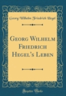 Image for Georg Wilhelm Friedrich Hegel&#39;s Leben (Classic Reprint)