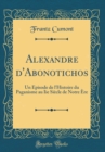 Image for Alexandre d&#39;Abonotichos: Un Episode de l&#39;Histoire du Paganisme au Iie Siecle de Notre Ere (Classic Reprint)