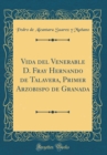 Image for Vida del Venerable D. Fray Hernando de Talavera, Primer Arzobispo de Granada (Classic Reprint)