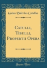 Image for Catulli, Tibulli, Propertii Opera (Classic Reprint)