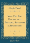 Image for Vite De&#39; Piu&#39; Eccellenti Pittori, Scultori e Architetti, Vol. 7 (Classic Reprint)