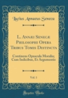 Image for L. Annæi Senecæ Philosophi Opera Tribus Tomis Distincta, Vol. 1: Continens Opuscula Moralia; Cum Indicibus, Et Argumentis (Classic Reprint)