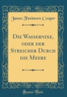 Image for Die Wassernixe, oder der Streicher Durch die Meere (Classic Reprint)
