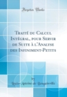 Image for Traite du Calcul Integral, pour Servir de Suite a l&#39;Analyse des Infiniment-Petits (Classic Reprint)