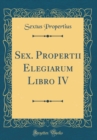 Image for Sex. Propertii Elegiarum Libro IV (Classic Reprint)