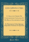 Image for C. Sallusti Crispi De Coniuratione Catilinae Et De Bello Iugurthino Libri: Ex Historiarum Libris Quinque Deperditis Orationes Et Epistulae (Classic Reprint)