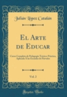 Image for El Arte de Educar, Vol. 2: Curso Completo de Pedagogia Teorico-Practica, Aplicada A las Escuelas de Parvulos (Classic Reprint)