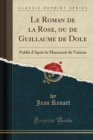 Image for Le Roman de la Rose, ou de Guillaume de Dole: Publie d&#39;Apres le Manuscrit du Vatican (Classic Reprint)