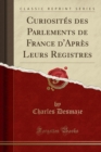 Image for Curiosites des Parlements de France d&#39;Apres Leurs Registres (Classic Reprint)
