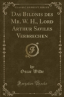 Image for Das Bildnis des Mr. W. H., Lord Arthur Saviles Verbrechen (Classic Reprint)