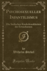 Image for Psychosexueller Infantilismus: Die Seelischen Kinderkrankheiten der Erwachsenen (Classic Reprint)