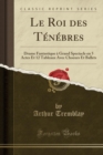 Image for Le Roi des Tenebres: Drame Fantastique a Grand Spectacle en 5 Actes Et 12 Tableaux Avec Choeurs Et Ballets (Classic Reprint)