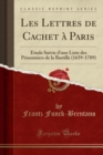 Image for Les Lettres de Cachet a Paris: Etude Suivie d&#39;une Liste des Prisonniers de la Bastille (1659-1789) (Classic Reprint)