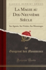 Image for La Magie au Dix-Neuvieme Siecle: Ses Agents, Ses Verites, Ses Mensonges (Classic Reprint)
