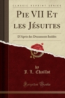 Image for Pie VII Et les Jesuites: D&#39;Apres des Documents Inedits (Classic Reprint)