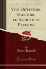 Image for Vite De&#39;pittori, Scultori, ed Architetti Perugini (Classic Reprint)