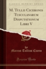 Image for M. Tullii Ciceronis Tusculanarum Disputationum Libri V (Classic Reprint)