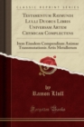 Image for Testamentum Raymundi Lulli Duobus Libris Universam Artem Chymicam Complectens: Item Eiusdem Compendium Animae Transmutationis Artis Metallorum (Classic Reprint)